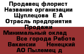 Продавец флорист › Название организации ­ Щуплецова  Е.А › Отрасль предприятия ­ Продажи › Минимальный оклад ­ 10 000 - Все города Работа » Вакансии   . Ненецкий АО,Пылемец д.